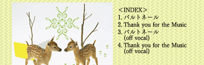 ＜INDEX＞
1．パルトネール
2．Thank you for the Music
3．パルトネール
   (off vocal)
4．Thank you for the Music
   (off vocal)