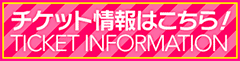 チケットオフィシャルHPチケット先行受付中!