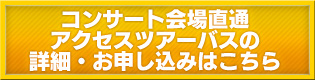 コンサート会場直通アクセスツアーバスの詳細・お申し込みはこちら