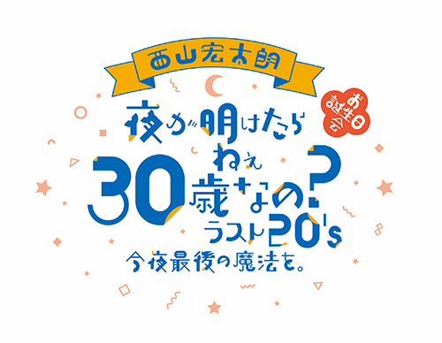 西山宏太朗 バースデーイベント 西山宏太朗 お誕生日会 夜が明けたら ねぇ 30歳なの ラスト S 今夜最後の魔法を 開催決定 News Lantis Web Site