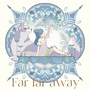 「Far far away / Be as one!!!」＜Far far away盤(A盤)＞