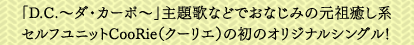 「D.C.〜ダ・カーポ〜」主題歌などでおなじみの元祖癒し系セルフユニットCooRie（クーリエ）の初のオリジナルシングル！