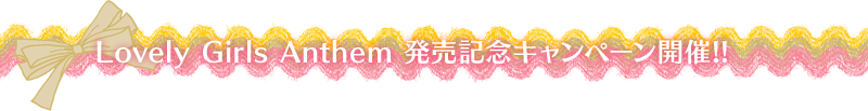 Lovely Girls Anthem発売記念キャンペーン開催!!