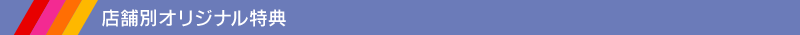 ★店舗別オリジナル特典