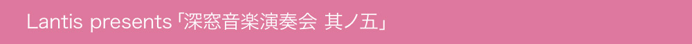 Lantis presents 深窓音楽演奏会　其ノ五
