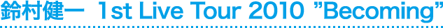 鈴村健一　1st Live Tour 2010　”Becoming”